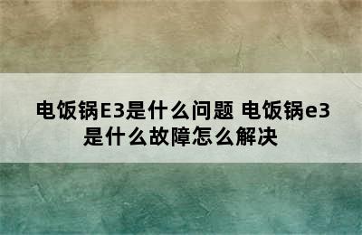 电饭锅E3是什么问题 电饭锅e3是什么故障怎么解决